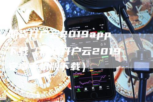期货开户云2019app下载（期货开户云2019安卓手机版下载）