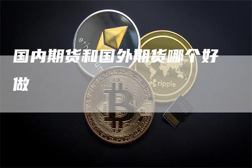 国内期货和国外期货哪个好做