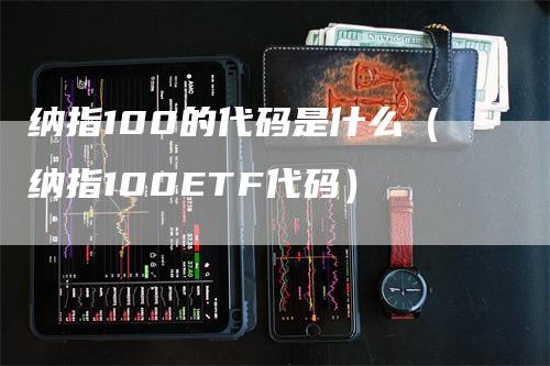 纳指100的代码是什么（纳指100ETF代码）