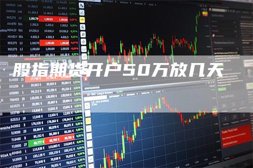 股指期货开户50万放几天