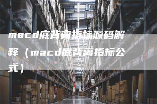 macd底背离指标源码解释（macd底背离指标公式）