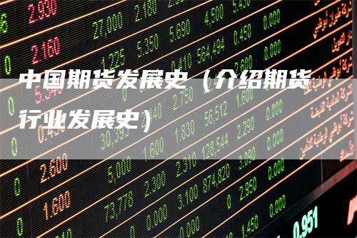中国期货发展史（介绍期货行业发展史）