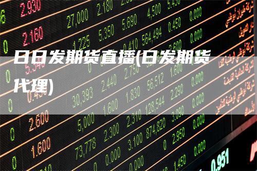日日发期货直播(日发期货代理)