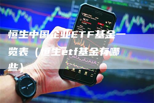 恒生中国企业ETF基金一览表（恒生etf基金有哪些）
