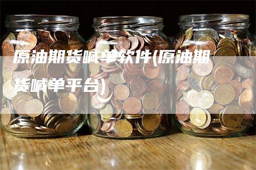 原油期货喊单软件(原油期货喊单平台)