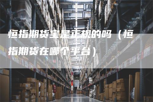 恒指期货宝是正规的吗（恒指期货在哪个平台）