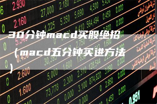 30分钟macd买股绝招（macd五分钟买进方法）
