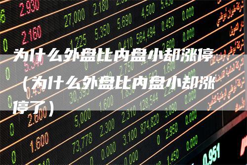 为什么外盘比内盘小却涨停（为什么外盘比内盘小却涨停了）