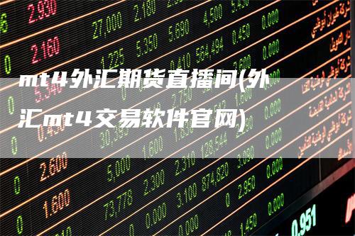 mt4外汇期货直播间(外汇mt4交易软件官网)