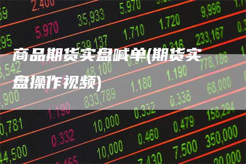 商品期货实盘喊单(期货实盘操作视频)