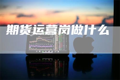 期货运营岗做什么