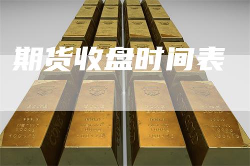 期货收盘时间表