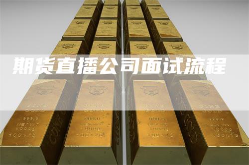 期货直播公司面试流程