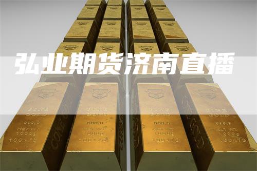 弘业期货济南直播