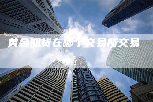 黄金期货在哪个交易所交易
