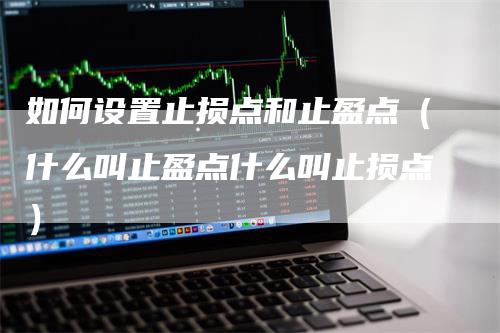 如何设置止损点和止盈点（什么叫止盈点什么叫止损点）