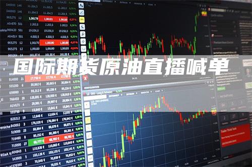 国际期货原油直播喊单