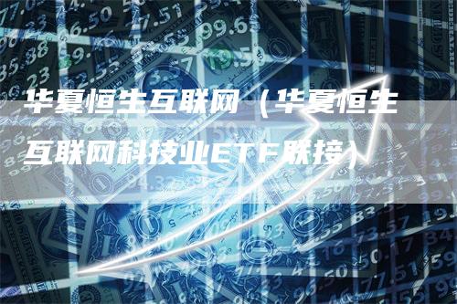 华夏恒生互联网（华夏恒生互联网科技业ETF联接）
