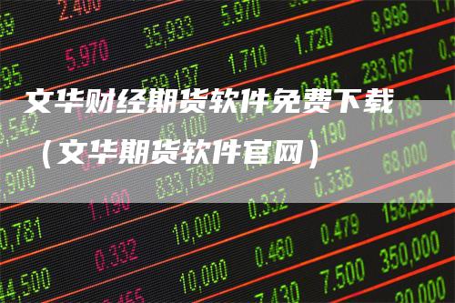 文华财经期货软件免费下载（文华期货软件官网）