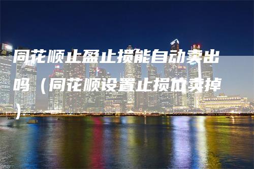 同花顺止盈止损能自动卖出吗（同花顺设置止损位卖掉）