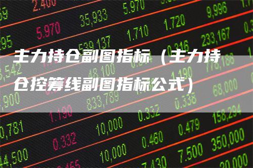 主力持仓副图指标（主力持仓控筹线副图指标公式）