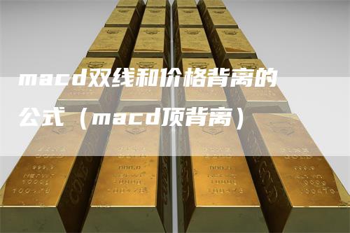 macd双线和价格背离的公式（macd顶背离）