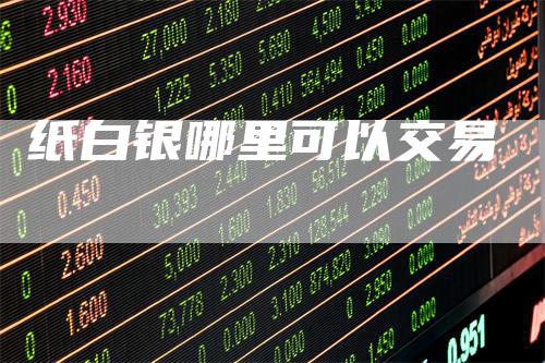 纸白银哪里可以交易