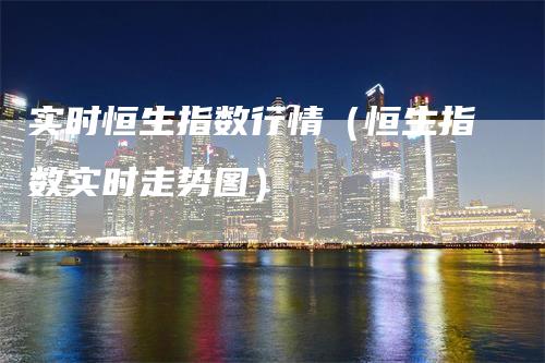 实时恒生指数行情（恒生指数实时走势图）