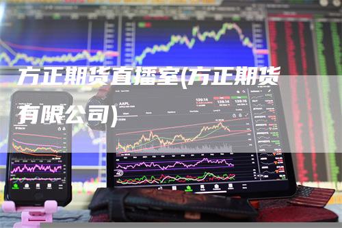 方正期货直播室(方正期货有限公司)