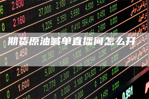 期货原油喊单直播间怎么开