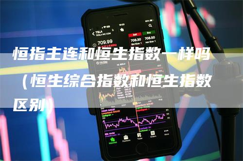 恒指主连和恒生指数一样吗（恒生综合指数和恒生指数区别）