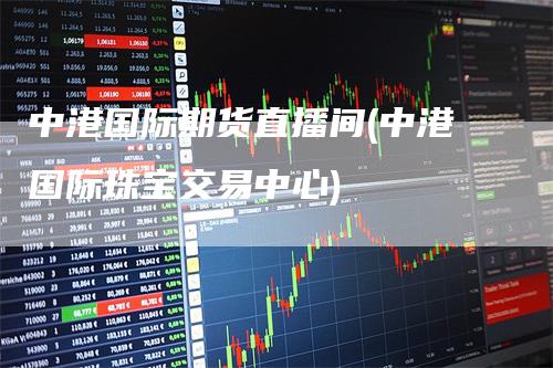 中港国际期货直播间(中港国际珠宝交易中心)