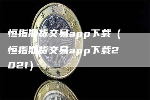 恒指期货交易app下载（恒指期货交易app下载2021）