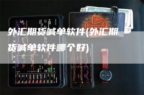 外汇期货喊单软件(外汇期货喊单软件哪个好)