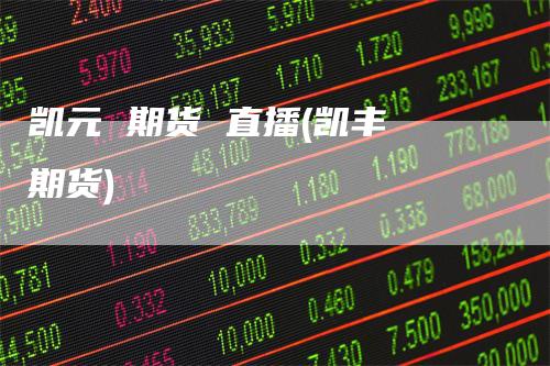凯元 期货 直播(凯丰 期货)