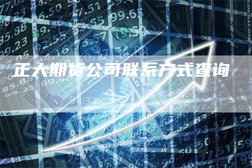正大期货公司联系方式查询