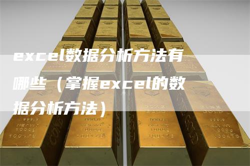 excel数据分析方法有哪些（掌握excel的数据分析方法）