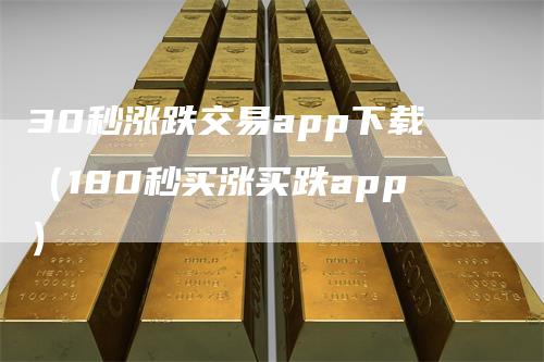 30秒涨跌交易app下载（180秒买涨买跌app）