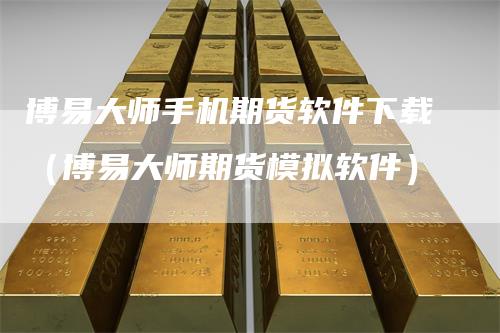 博易大师手机期货软件下载（博易大师期货模拟软件）