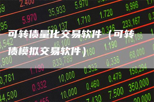 可转债量化交易软件（可转债模拟交易软件）