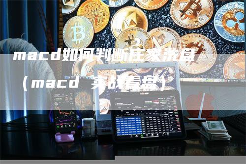 macd如何判断庄家洗盘（macd 实战看盘）