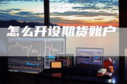 怎么开设期货账户