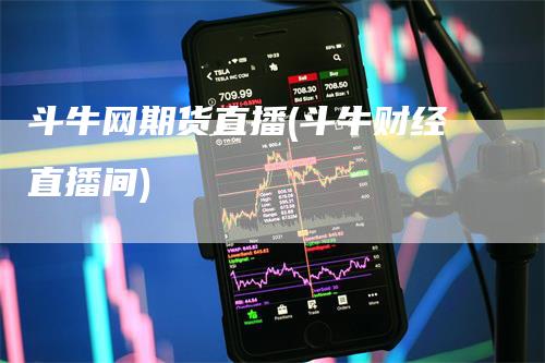 斗牛网期货直播(斗牛财经直播间)