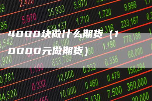 4000块做什么期货（10000元做期货）
