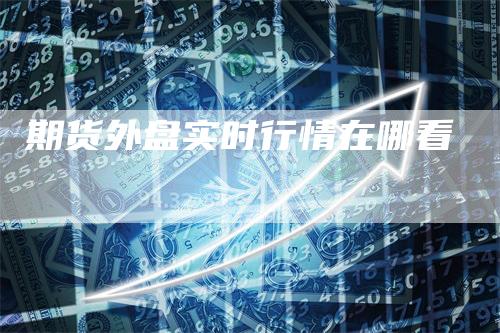 期货外盘实时行情在哪看