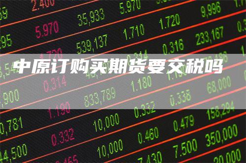 中原订购买期货要交税吗
