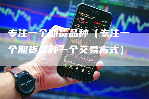 专注一个期货品种（专注一个期货品种一个交易方式）