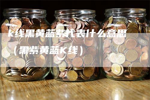 k线黑黄蓝紫代表什么意思（黑紫黄蓝K线）