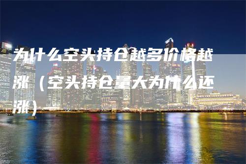 为什么空头持仓越多价格越涨（空头持仓量大为什么还涨）