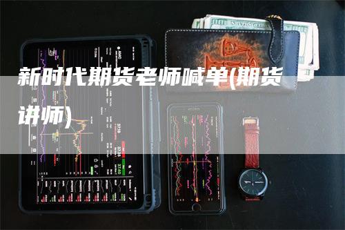 新时代期货老师喊单(期货讲师)